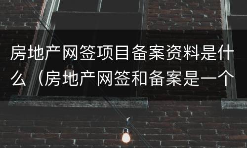 房地产网签项目备案资料是什么（房地产网签和备案是一个道理吗?）