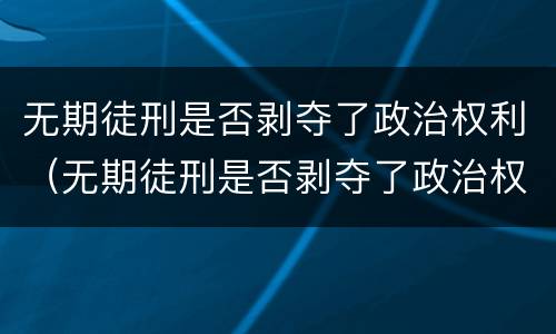 无期徒刑是否剥夺了政治权利（无期徒刑是否剥夺了政治权利）