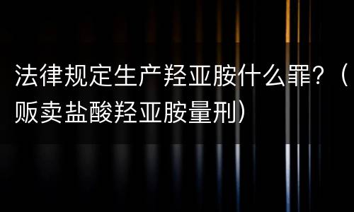 法律规定生产羟亚胺什么罪?（贩卖盐酸羟亚胺量刑）