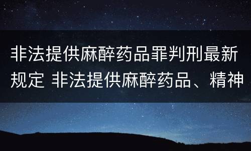 非法提供麻醉药品罪判刑最新规定 非法提供麻醉药品、精神药品罪立案标准