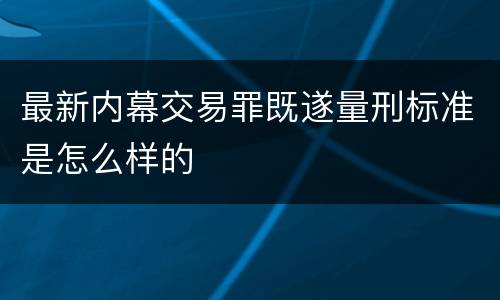 最新内幕交易罪既遂量刑标准是怎么样的