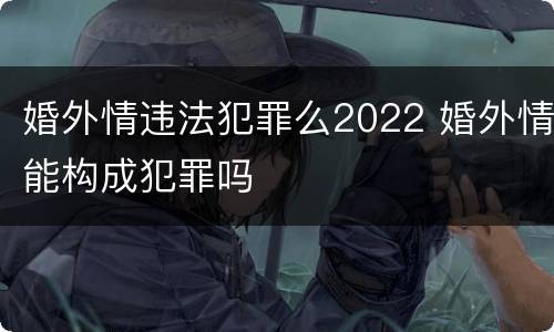 婚外情违法犯罪么2022 婚外情能构成犯罪吗