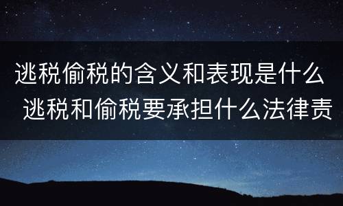 逃税偷税的含义和表现是什么 逃税和偷税要承担什么法律责任