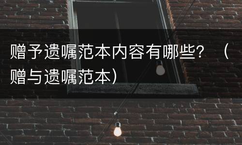 赠予遗嘱范本内容有哪些？（赠与遗嘱范本）