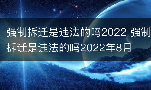 强制拆迁是违法的吗2022 强制拆迁是违法的吗2022年8月