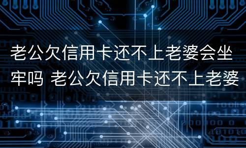 老公欠信用卡还不上老婆会坐牢吗 老公欠信用卡还不上老婆会被起诉吗