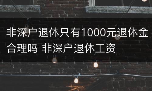 非深户退休只有1000元退休金合理吗 非深户退休工资