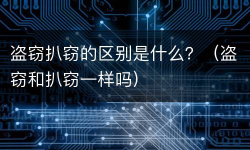 盗窃扒窃的区别是什么？（盗窃和扒窃一样吗）