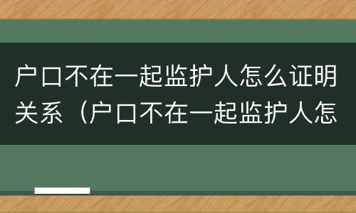 户口不在一起监护人怎么证明关系（户口不在一起监护人怎么证明关系真实）