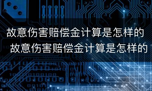 故意伤害赔偿金计算是怎样的 故意伤害赔偿金计算是怎样的标准