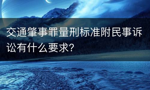 交通肇事罪量刑标准附民事诉讼有什么要求？