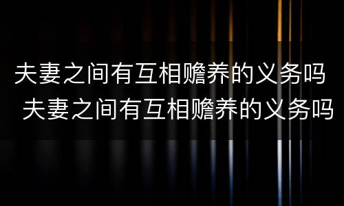 夫妻之间有互相赡养的义务吗 夫妻之间有互相赡养的义务吗?