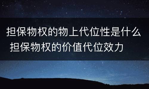 担保物权的物上代位性是什么 担保物权的价值代位效力