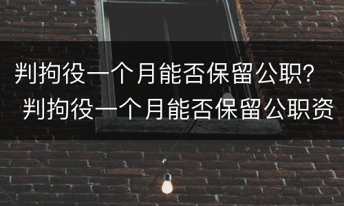 判拘役一个月能否保留公职？ 判拘役一个月能否保留公职资格