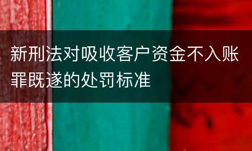 新刑法对吸收客户资金不入账罪既遂的处罚标准