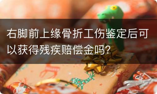 右脚前上缘骨折工伤鉴定后可以获得残疾赔偿金吗？