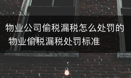 物业公司偷税漏税怎么处罚的 物业偷税漏税处罚标准