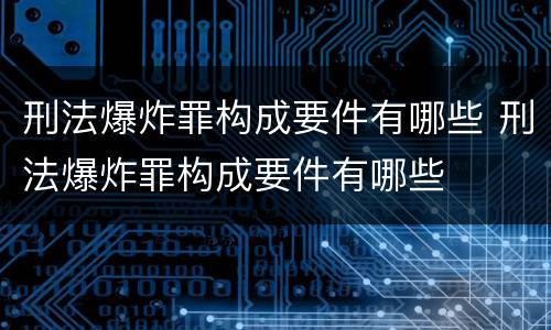 刑法爆炸罪构成要件有哪些 刑法爆炸罪构成要件有哪些