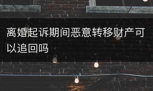 离婚起诉期间恶意转移财产可以追回吗