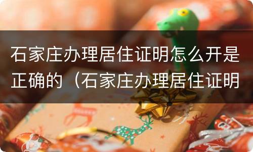 石家庄办理居住证明怎么开是正确的（石家庄办理居住证明需要什么材料）