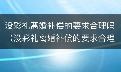 没彩礼离婚补偿的要求合理吗（没彩礼离婚补偿的要求合理吗知乎）