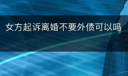 女方起诉离婚不要外债可以吗