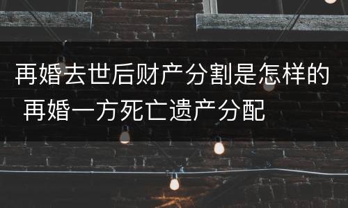 再婚去世后财产分割是怎样的 再婚一方死亡遗产分配