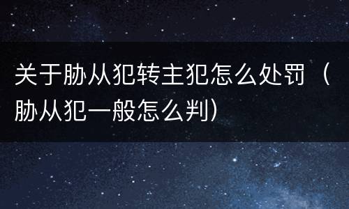 关于胁从犯转主犯怎么处罚（胁从犯一般怎么判）