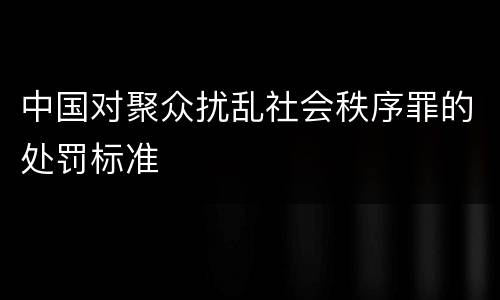 中国对聚众扰乱社会秩序罪的处罚标准