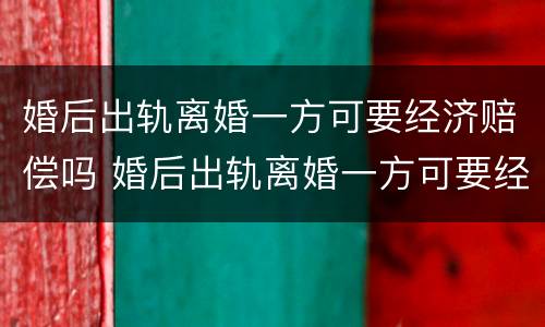 婚后出轨离婚一方可要经济赔偿吗 婚后出轨离婚一方可要经济赔偿吗怎么办