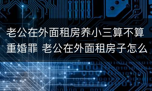 老公在外面租房养小三算不算重婚罪 老公在外面租房子怎么处理