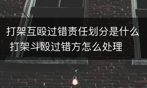 打架互殴过错责任划分是什么 打架斗殴过错方怎么处理