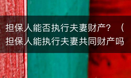 担保人能否执行夫妻财产？（担保人能执行夫妻共同财产吗）