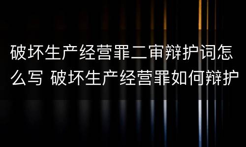 破坏生产经营罪二审辩护词怎么写 破坏生产经营罪如何辩护