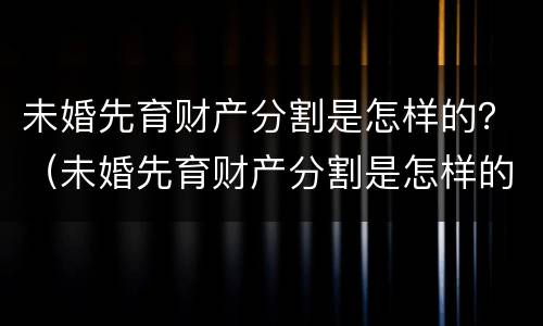 未婚先育财产分割是怎样的？（未婚先育财产分割是怎样的法律）