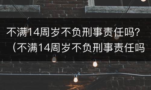 不满14周岁不负刑事责任吗？（不满14周岁不负刑事责任吗判几年）