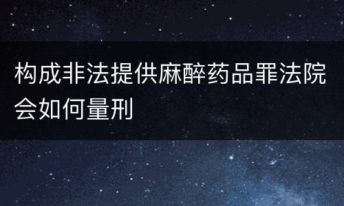 构成非法提供麻醉药品罪法院会如何量刑