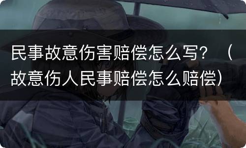 民事故意伤害赔偿怎么写？（故意伤人民事赔偿怎么赔偿）