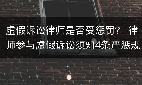 虚假诉讼律师是否受惩罚？ 律师参与虚假诉讼须知4条严惩规则